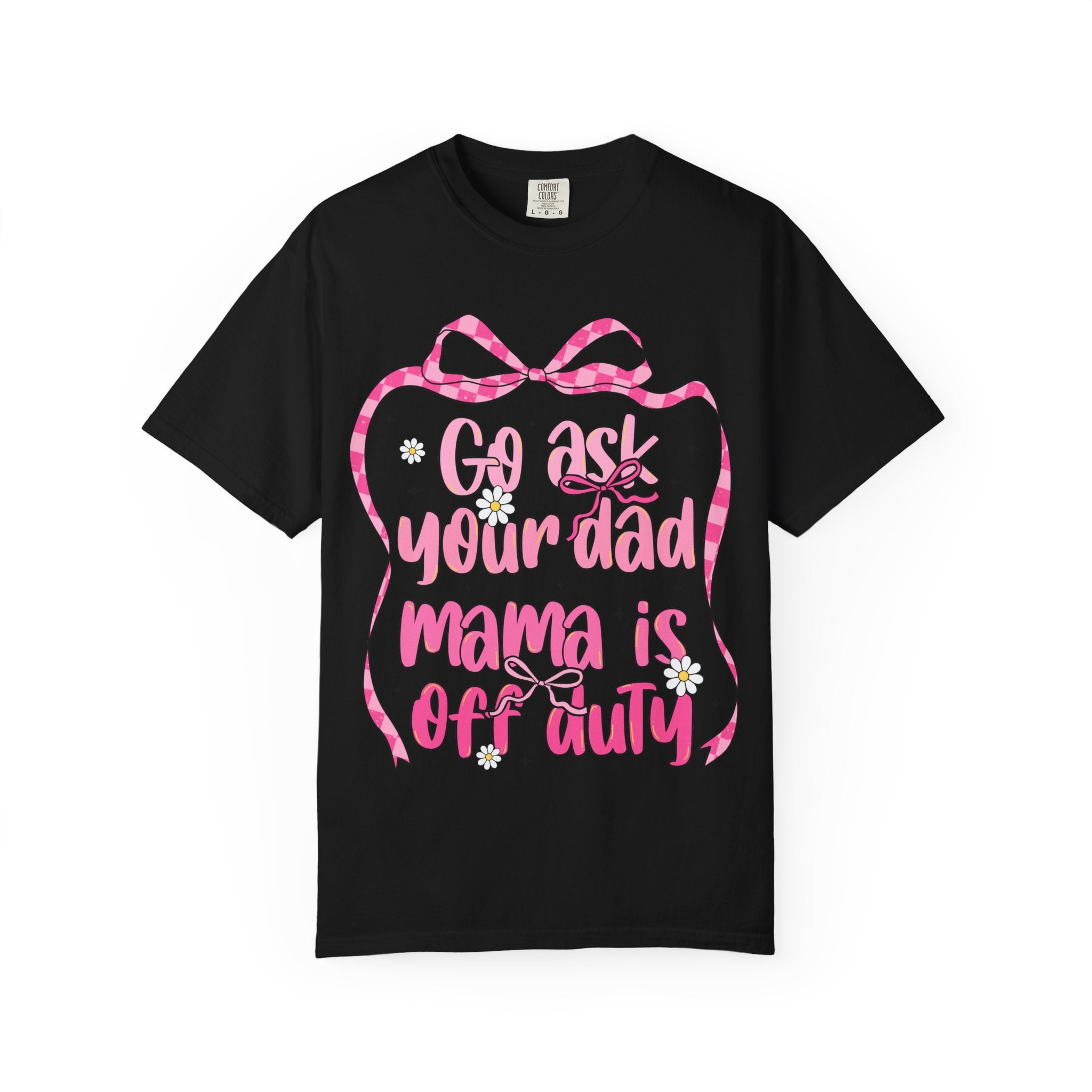 Mama Is Off Duty T-Shirt — "Go Ask Your Dad" Funny Mom Shirt