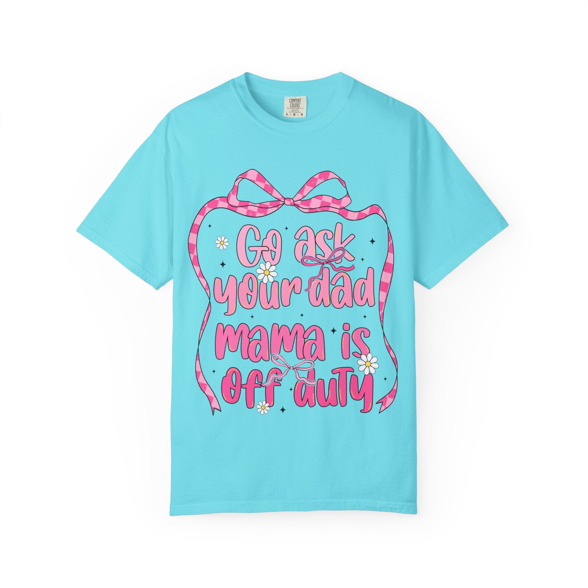 Mama Is Off Duty T-Shirt — "Go Ask Your Dad" Funny Mom Shirt