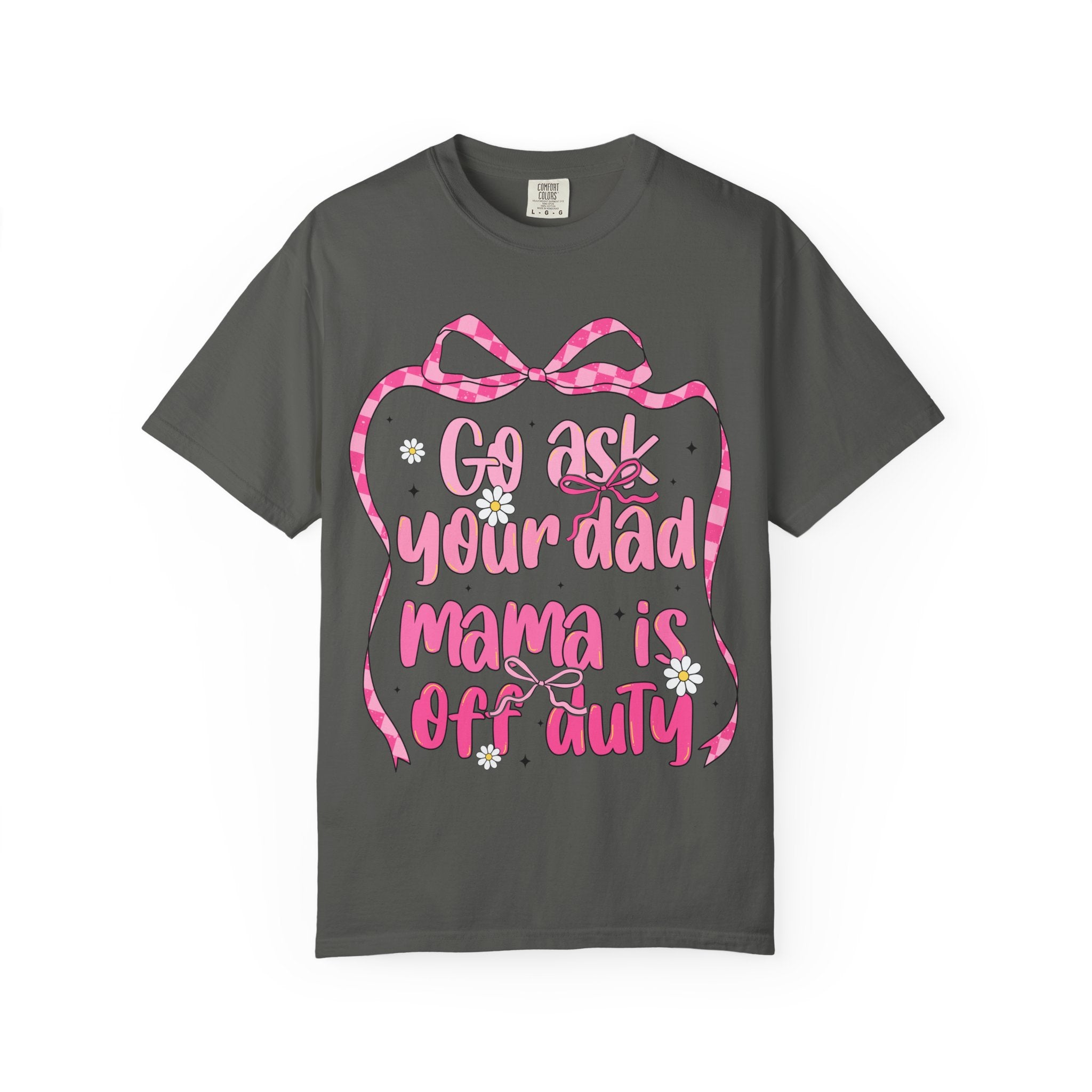 Mama Is Off Duty T-Shirt — "Go Ask Your Dad" Funny Mom Shirt