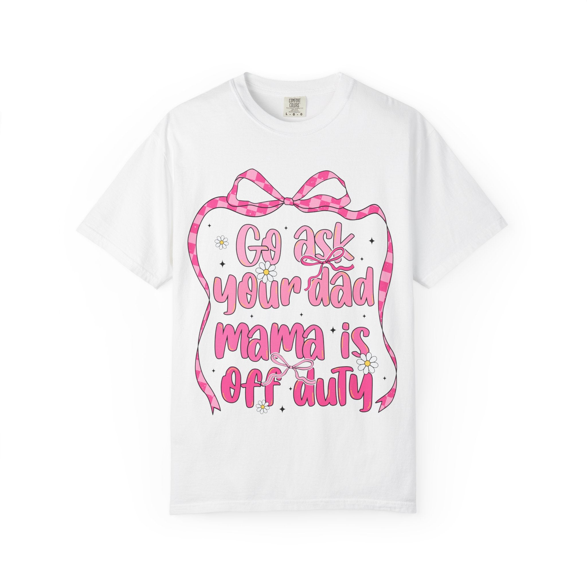 Mama Is Off Duty T-Shirt — "Go Ask Your Dad" Funny Mom Shirt