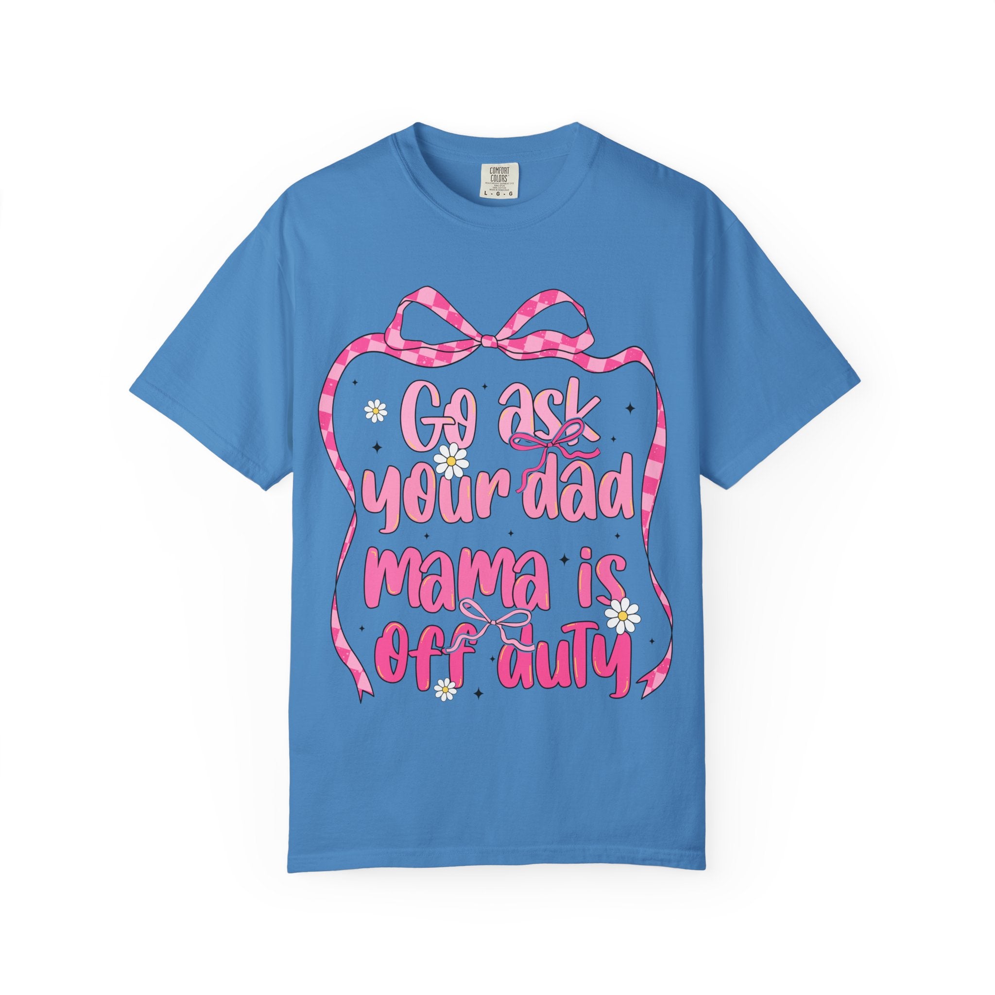 Mama Is Off Duty T-Shirt — "Go Ask Your Dad" Funny Mom Shirt