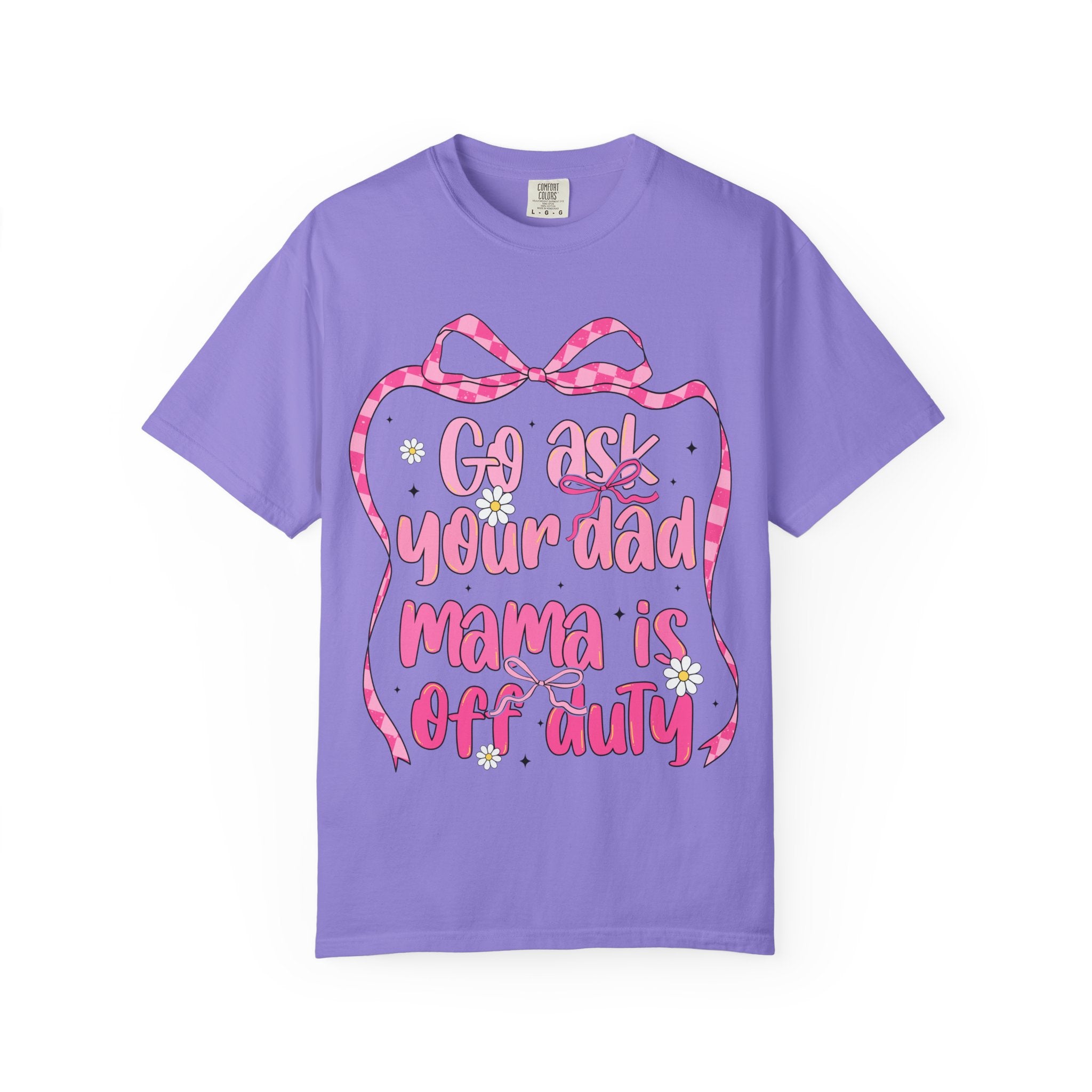 Mama Is Off Duty T-Shirt — "Go Ask Your Dad" Funny Mom Shirt