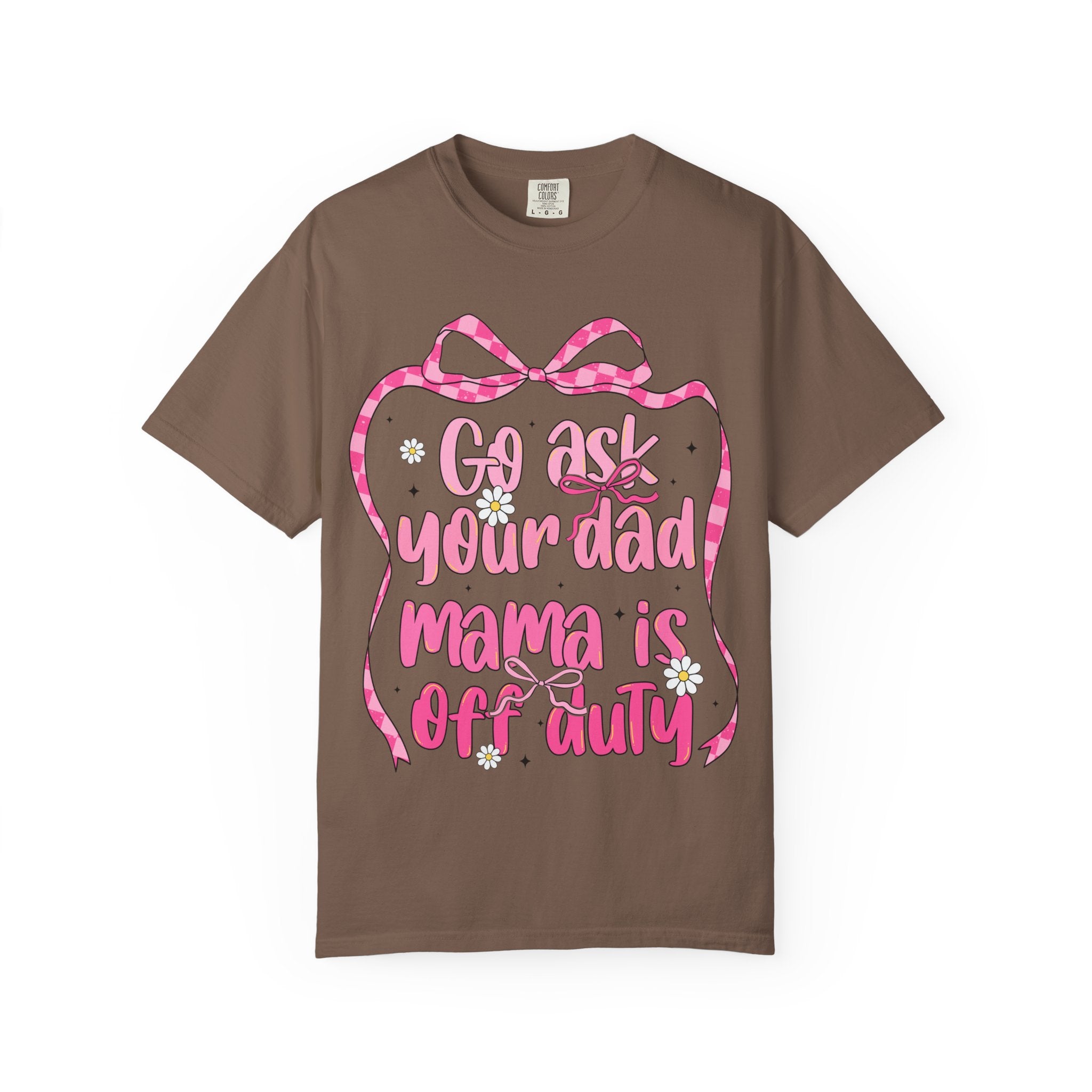 Mama Is Off Duty T-Shirt — "Go Ask Your Dad" Funny Mom Shirt
